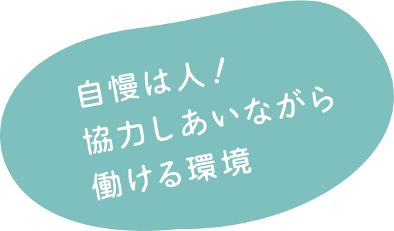 自慢は人！ 協力しあいながら働ける環境