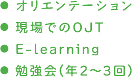 オリエンテーション / 現場でのOJT / E-learning / 勉強会(年2～3回)